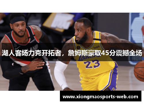 湖人客场力克开拓者，詹姆斯豪取45分震撼全场