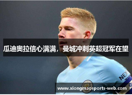 瓜迪奥拉信心满满，曼城冲刺英超冠军在望