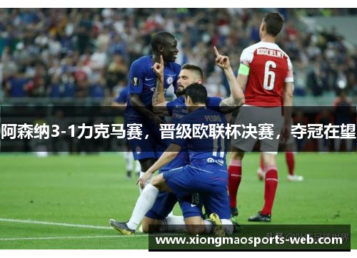 阿森纳3-1力克马赛，晋级欧联杯决赛，夺冠在望