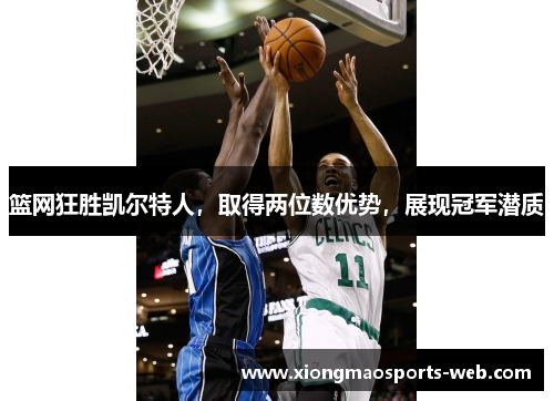 篮网狂胜凯尔特人，取得两位数优势，展现冠军潜质