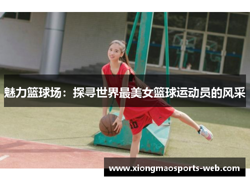 魅力篮球场：探寻世界最美女篮球运动员的风采